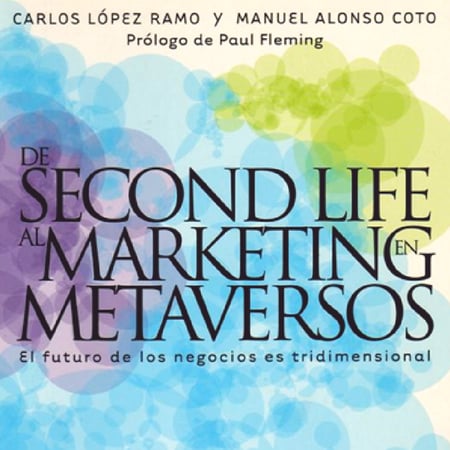 De Second Life al Marketing en Metaversos · (2008). Autores: Carlos López Ramon y Manuel Alonso Coto. Prólogo por Paul Fleming.